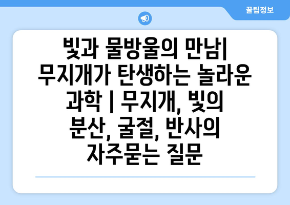 빛과 물방울의 만남| 무지개가 탄생하는 놀라운 과학 | 무지개, 빛의 분산, 굴절, 반사