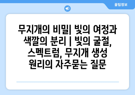 무지개의 비밀| 빛의 여정과 색깔의 분리 | 빛의 굴절, 스펙트럼, 무지개 생성 원리