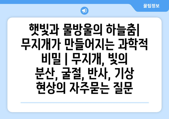 햇빛과 물방울의 하늘춤| 무지개가 만들어지는 과학적 비밀 | 무지개, 빛의 분산, 굴절, 반사, 기상 현상