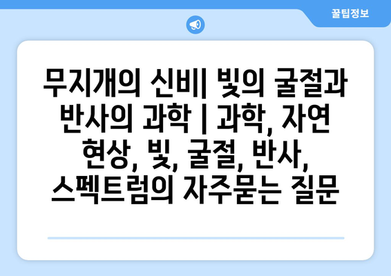 무지개의 신비| 빛의 굴절과 반사의 과학 | 과학, 자연 현상, 빛, 굴절, 반사, 스펙트럼