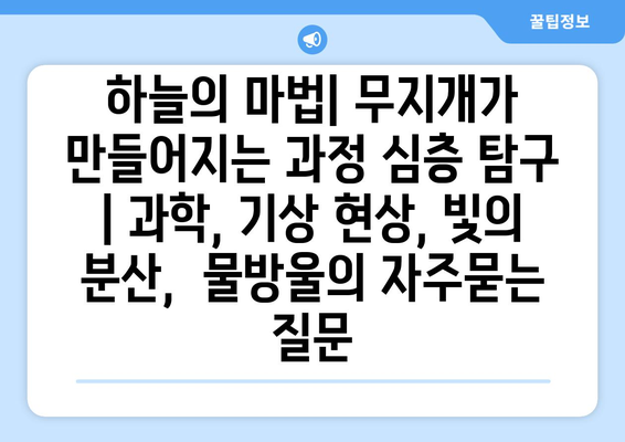 하늘의 마법| 무지개가 만들어지는 과정 심층 탐구 | 과학, 기상 현상, 빛의 분산,  물방울