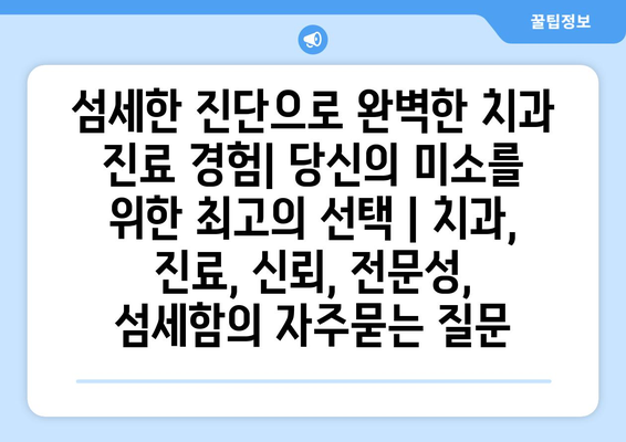 섬세한 진단으로 완벽한 치과 진료 경험| 당신의 미소를 위한 최고의 선택 | 치과, 진료, 신뢰, 전문성, 섬세함