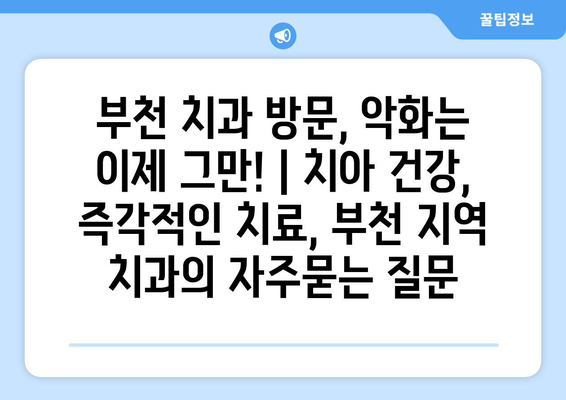 부천 치과 방문, 악화는 이제 그만! | 치아 건강, 즉각적인 치료, 부천 지역 치과