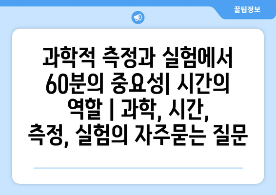 과학적 측정과 실험에서 60분의 중요성| 시간의 역할 | 과학, 시간, 측정, 실험