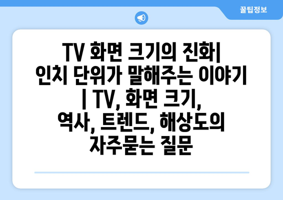 TV 화면 크기의 진화| 인치 단위가 말해주는 이야기 | TV, 화면 크기, 역사, 트렌드, 해상도