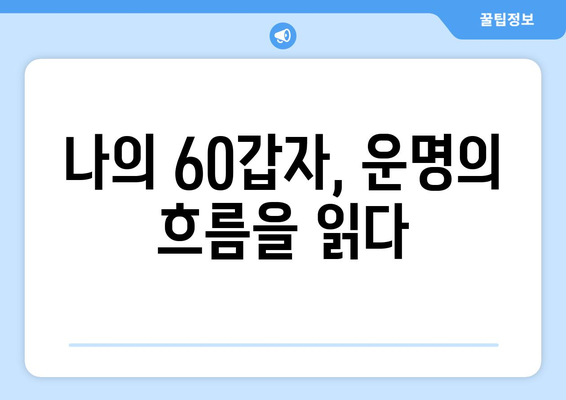 60갑자로 풀어보는 나의 삶, 운명의 흐름 읽기 | 60갑자, 운세, 삶의 주기, 운명 분석, 팁