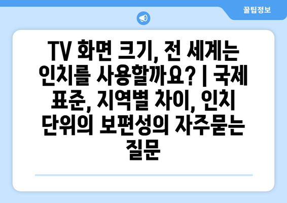 TV 화면 크기, 전 세계는 인치를 사용할까요? | 국제 표준, 지역별 차이, 인치 단위의 보편성