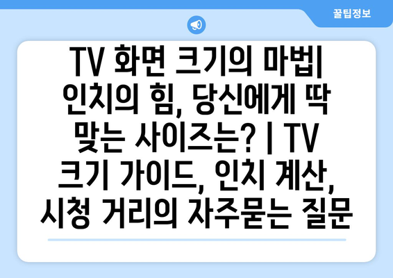 TV 화면 크기의 마법| 인치의 힘, 당신에게 딱 맞는 사이즈는? | TV 크기 가이드, 인치 계산, 시청 거리