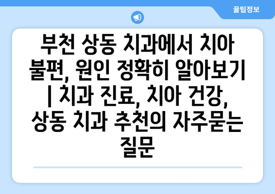 부천 상동 치과에서 치아 불편, 원인 정확히 알아보기 | 치과 진료, 치아 건강, 상동 치과 추천