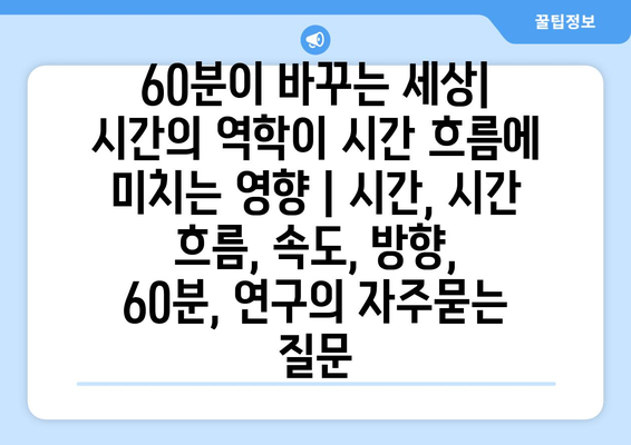 60분이 바꾸는 세상| 시간의 역학이 시간 흐름에 미치는 영향 | 시간, 시간 흐름, 속도, 방향, 60분, 연구