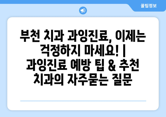 부천 치과 과잉진료, 이제는 걱정하지 마세요! | 과잉진료 예방 팁 & 추천 치과