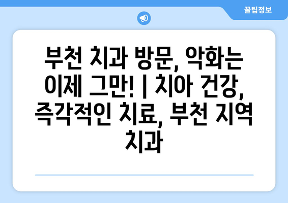 부천 치과 방문, 악화는 이제 그만! | 치아 건강, 즉각적인 치료, 부천 지역 치과