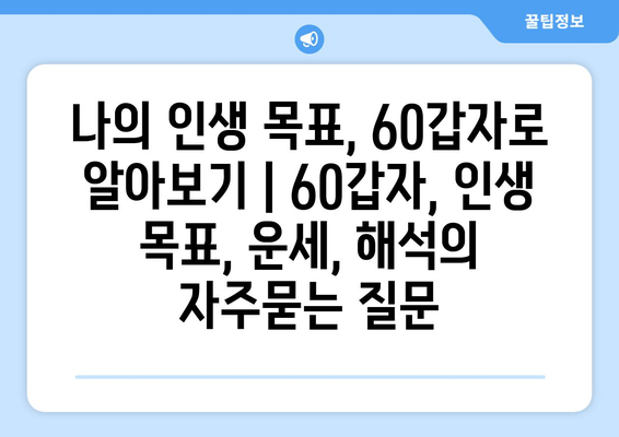 나의 인생 목표, 60갑자로 알아보기 | 60갑자, 인생 목표, 운세, 해석