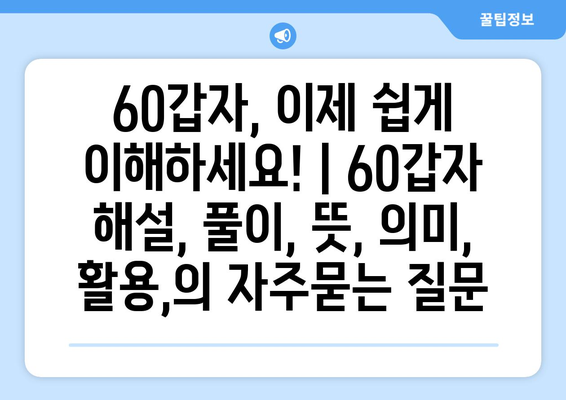 60갑자, 이제 쉽게 이해하세요! | 60갑자 해설, 풀이, 뜻, 의미, 활용,