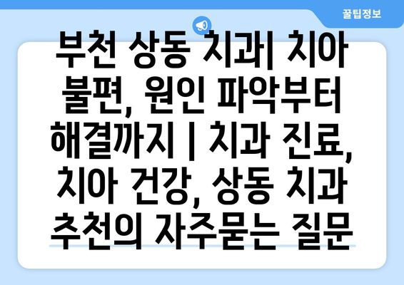 부천 상동 치과| 치아 불편, 원인 파악부터 해결까지 | 치과 진료, 치아 건강, 상동 치과 추천