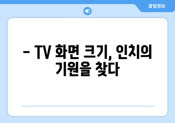 TV 화면 크기의 역사| 인치 단위의 기원과 진화 | TV, 디스플레이, 해상도, 크기 변화