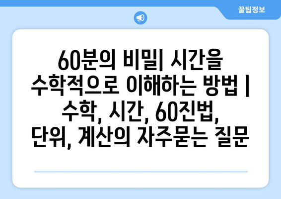 60분의 비밀| 시간을 수학적으로 이해하는 방법 | 수학, 시간, 60진법, 단위, 계산