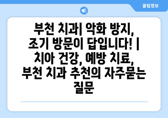 부천 치과| 악화 방지, 조기 방문이 답입니다! | 치아 건강, 예방 치료, 부천 치과 추천