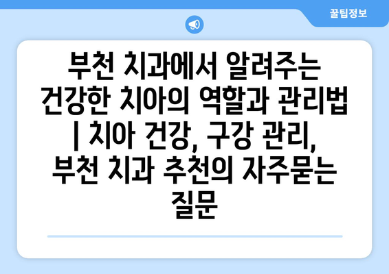 부천 치과에서 알려주는 건강한 치아의 역할과 관리법 | 치아 건강, 구강 관리, 부천 치과 추천