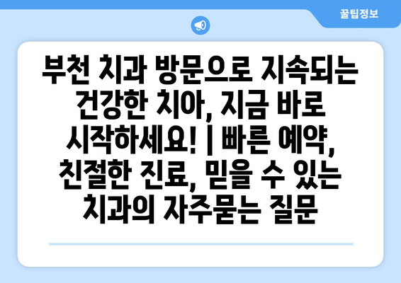 부천 치과 방문으로 지속되는 건강한 치아, 지금 바로 시작하세요! | 빠른 예약, 친절한 진료, 믿을 수 있는 치과