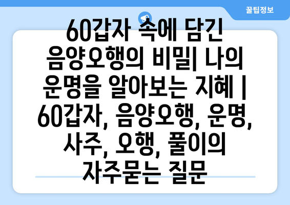 60갑자 속에 담긴 음양오행의 비밀| 나의 운명을 알아보는 지혜 | 60갑자, 음양오행, 운명, 사주, 오행, 풀이