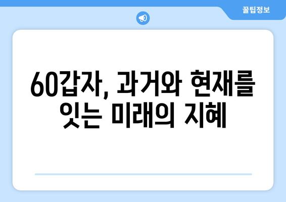 60갑자, 시간의 흐름을 거울 삼아 | 과거, 현재, 미래를 탐구하다 | 60갑자, 역사, 문화, 미래 예측