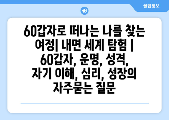 60갑자로 떠나는 나를 찾는 여정| 내면 세계 탐험 | 60갑자, 운명, 성격, 자기 이해, 심리, 성장