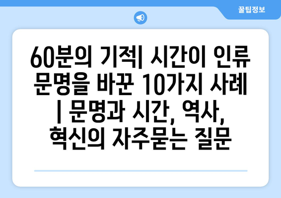 60분의 기적| 시간이 인류 문명을 바꾼 10가지 사례 | 문명과 시간, 역사, 혁신