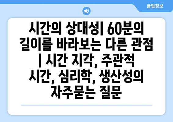 시간의 상대성| 60분의 길이를 바라보는 다른 관점 | 시간 지각, 주관적 시간, 심리학, 생산성