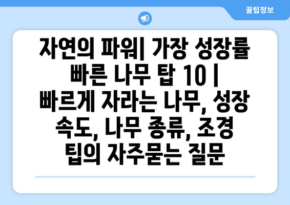 자연의 파워| 가장 성장률 빠른 나무 탑 10 | 빠르게 자라는 나무, 성장 속도, 나무 종류, 조경 팁