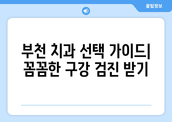 부천 치과에서 꼼꼼한 구강 검진 받기| 나에게 맞는 치과 찾는 방법 | 부천 치과 추천, 구강검진, 치과 선택 가이드