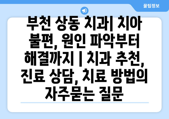 부천 상동 치과| 치아 불편, 원인 파악부터 해결까지 | 치과 추천, 진료 상담, 치료 방법