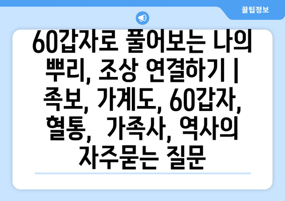 60갑자로 풀어보는 나의 뿌리, 조상 연결하기 | 족보, 가계도, 60갑자, 혈통,  가족사, 역사