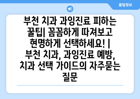 부천 치과 과잉진료 피하는 꿀팁| 꼼꼼하게 따져보고 현명하게 선택하세요! | 부천 치과, 과잉진료 예방, 치과 선택 가이드