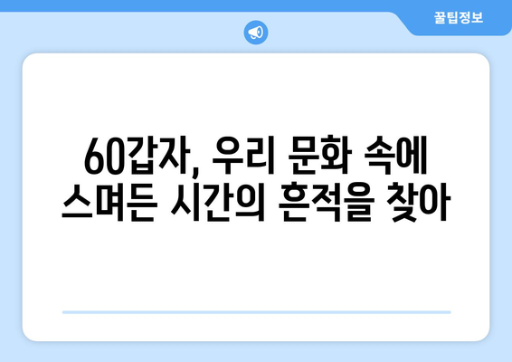 60갑자, 시간의 흐름을 거울 삼아 | 과거, 현재, 미래를 탐구하다 | 60갑자, 역사, 문화, 미래 예측