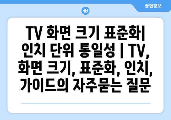 TV 화면 크기 표준화| 인치 단위 통일성 | TV, 화면 크기, 표준화, 인치, 가이드