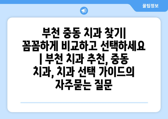 부천 중동 치과 찾기| 꼼꼼하게 비교하고 선택하세요 | 부천 치과 추천, 중동 치과, 치과 선택 가이드