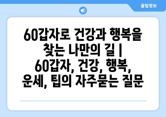 60갑자로 건강과 행복을 찾는 나만의 길 | 60갑자, 건강, 행복, 운세, 팁