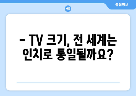 TV 화면 크기, 전 세계는 인치를 사용할까요? | 국제 표준, 지역별 차이, 인치 단위의 보편성