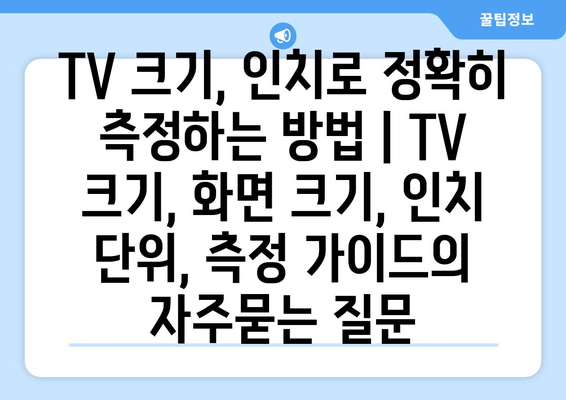 TV 크기, 인치로 정확히 측정하는 방법 | TV 크기, 화면 크기, 인치 단위, 측정 가이드