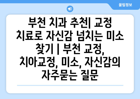 부천 치과 추천| 교정 치료로 자신감 넘치는 미소 찾기 | 부천 교정, 치아교정, 미소, 자신감