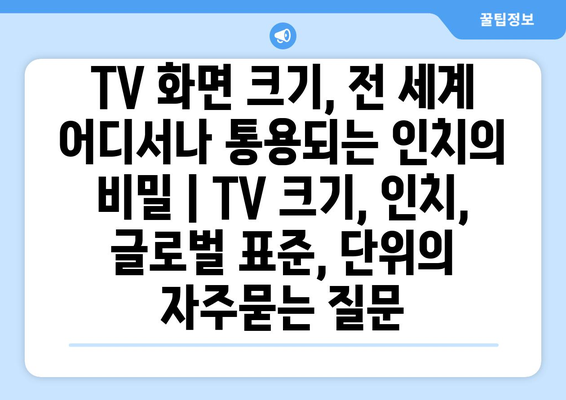 TV 화면 크기, 전 세계 어디서나 통용되는 인치의 비밀 | TV 크기, 인치, 글로벌 표준, 단위