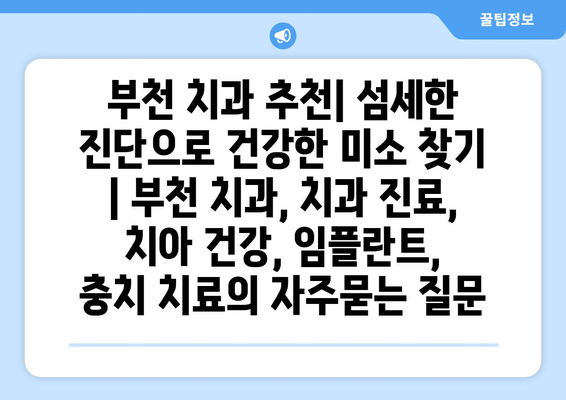 부천 치과 추천| 섬세한 진단으로 건강한 미소 찾기 | 부천 치과, 치과 진료, 치아 건강, 임플란트,  충치 치료