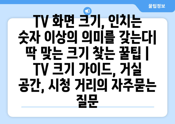 TV 화면 크기, 인치는 숫자 이상의 의미를 갖는다| 딱 맞는 크기 찾는 꿀팁 | TV 크기 가이드, 거실 공간, 시청 거리