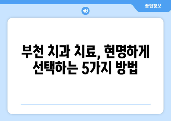 부천 치과 치료비, 현명하게 투자하는 방법| 꼼꼼하게 비교하고 선택하세요 | 치과 추천, 가격 비교, 치료 정보