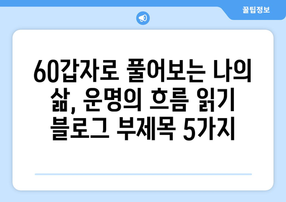 60갑자로 풀어보는 나의 삶, 운명의 흐름 읽기 | 60갑자, 운세, 삶의 주기, 운명 분석, 팁