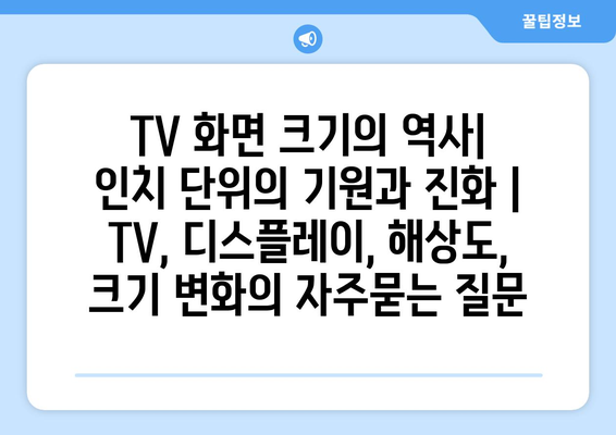 TV 화면 크기의 역사| 인치 단위의 기원과 진화 | TV, 디스플레이, 해상도, 크기 변화