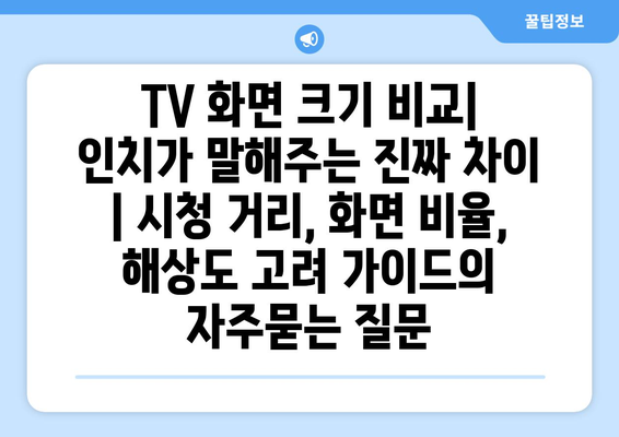 TV 화면 크기 비교| 인치가 말해주는 진짜 차이 | 시청 거리, 화면 비율, 해상도 고려 가이드