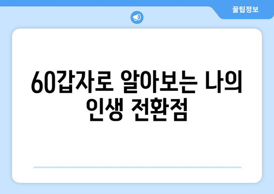 60갑자로 알아보는 나의 인생 전환점 | 60갑자, 운세, 삶의 변화, 주요 전환점, 인생 분석