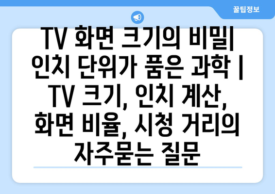 TV 화면 크기의 비밀| 인치 단위가 품은 과학 | TV 크기, 인치 계산, 화면 비율, 시청 거리